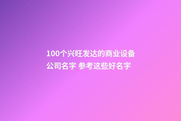 100个兴旺发达的商业设备公司名字 参考这些好名字-第1张-公司起名-玄机派